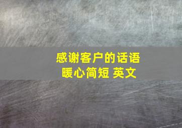 感谢客户的话语 暖心简短 英文